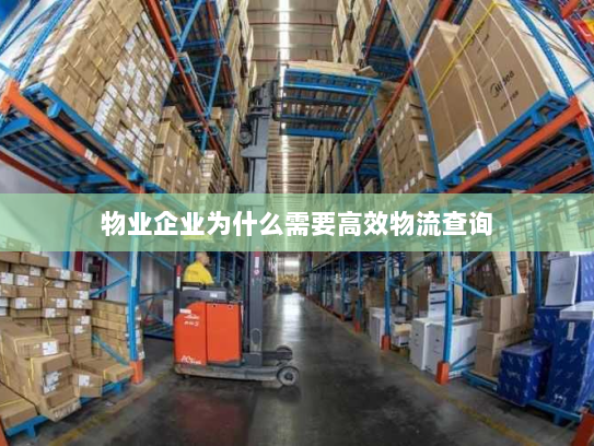 物业企业为什么需要高效物流查询 物业企业为什么需要高效物流查询