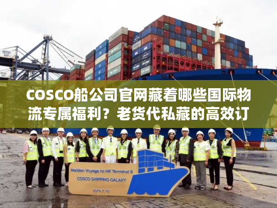 COSCO船公司官网藏着哪些国际物流专属福利？老货代私藏的高效订舱技巧