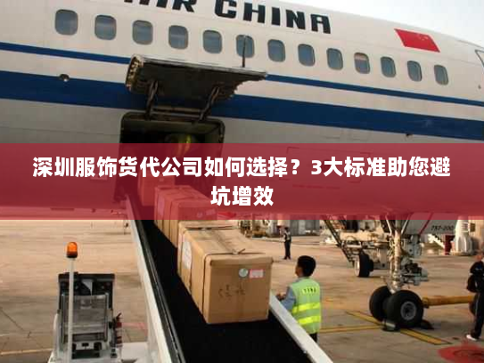 深圳服饰货代公司如何选择?3大标准助您避坑增效 深圳服饰货代公司如何选择?3大标准助您避坑增效