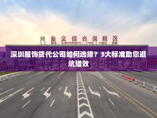 深圳服饰货代公司如何选择?3大标准助您避坑增效 深圳服饰货代公司如何选择?3大标准助您避坑增效