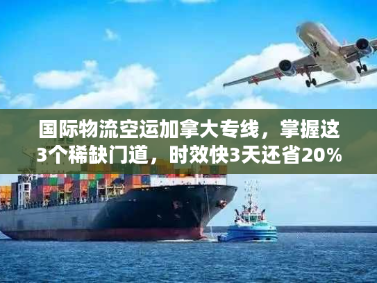 国际物流空运加拿大专线,掌握这3个稀缺门道,时效快3天还省20%运费? 国际物流空运加拿大专线,掌握这3个稀缺门道,时效快3天还省20%运费?