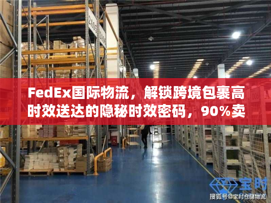 FedEx国际物流，解锁跨境包裹高时效送达的隐秘时效密码，90%卖家不知道
