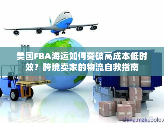 美国FBA海运如何突破高成本低时效？跨境卖家的物流自救指南