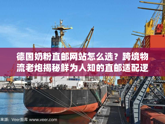 德国奶粉直邮网站怎么选？跨境物流老炮揭秘鲜为人知的直邮适配逻辑