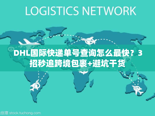 DHL国际快递单号查询怎么最快?3招秒追跨境包裹+避坑干货 DHL国际快递单号查询怎么最快?3招秒追跨境包裹+避坑干货