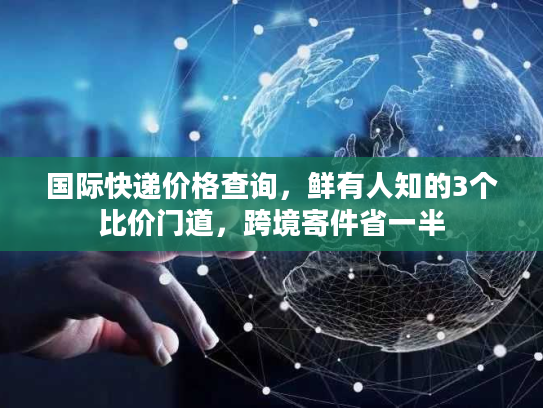 国际快递价格查询，鲜有人知的3个比价门道，跨境寄件省一半