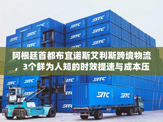 阿根廷首都布宜诺斯艾利斯跨境物流，3个鲜为人知的时效提速与成本压缩门道