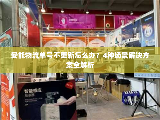 安能物流单号不更新怎么办？4种场景解决方案全解析