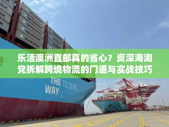 乐活澳洲直邮真的省心？资深海淘党拆解跨境物流的门道与实战技巧