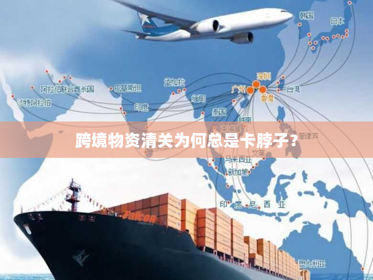 跨境物资清关为何总是卡脖子? 跨境物资清关为何总是卡脖子?