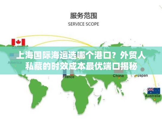 上海国际海运选哪个港口？外贸人私藏的时效成本最优端口揭秘