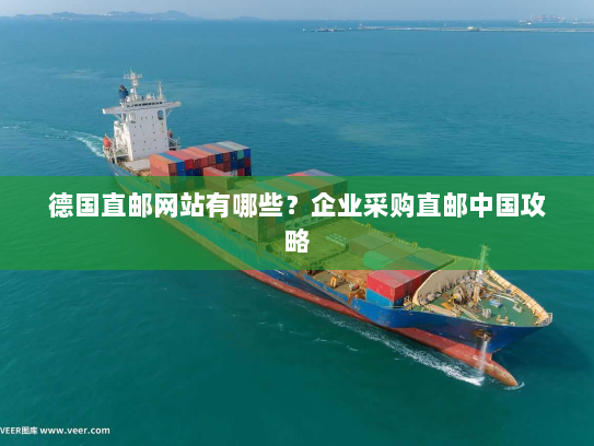 德国直邮网站有哪些？企业采购直邮中国攻略
