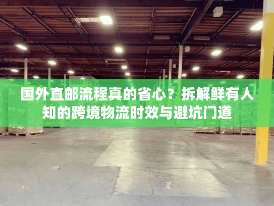 国外直邮流程真的省心？拆解鲜有人知的跨境物流时效与避坑门道