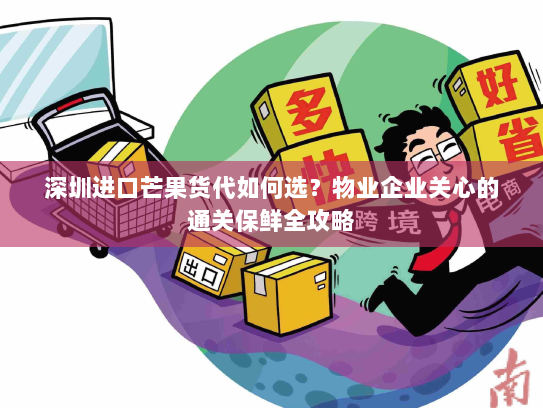 深圳进口芒果货代如何选？物业企业关心的通关保鲜全攻略