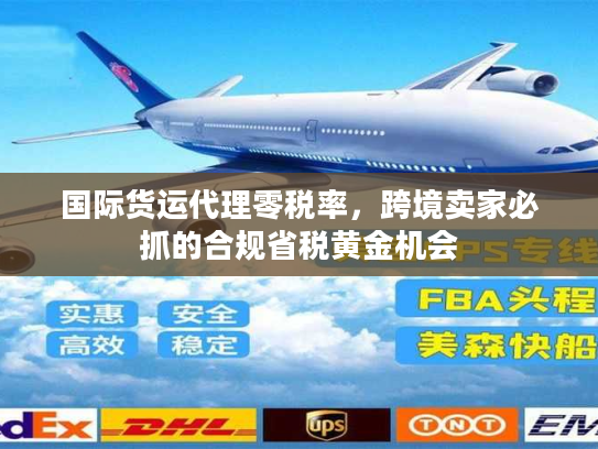 国际货运代理零税率,跨境卖家必抓的合规省税黄金机会 国际货运代理零税率,跨境卖家必抓的合规省税黄金机会