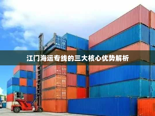 江门海运专线的三大核心优势解析 江门海运专线的三大核心优势解析
