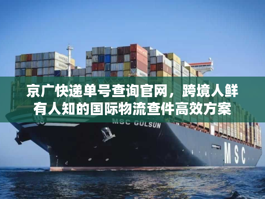 京广快递单号查询官网,跨境人鲜有人知的国际物流查件高效方案 京广快递单号查询官网,跨境人鲜有人知的国际物流查件高效方案