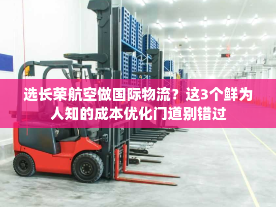 选长荣航空做国际物流？这3个鲜为人知的成本优化门道别错过