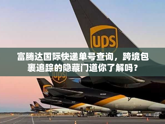 富腾达国际快递单号查询，跨境包裹追踪的隐藏门道你了解吗？