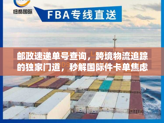 邮政速递单号查询,跨境物流追踪的独家门道,秒解国际件卡单焦虑 邮政速递单号查询,跨境物流追踪的独家门道,秒解国际件卡单焦虑