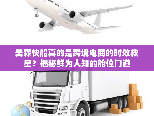 美森快船真的是跨境电商的时效救星？揭秘鲜为人知的舱位门道