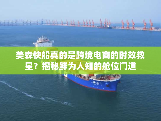 美森快船真的是跨境电商的时效救星？揭秘鲜为人知的舱位门道