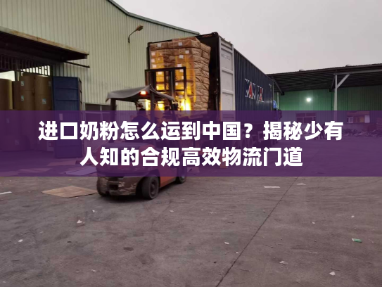 进口奶粉怎么运到中国？揭秘少有人知的合规高效物流门道