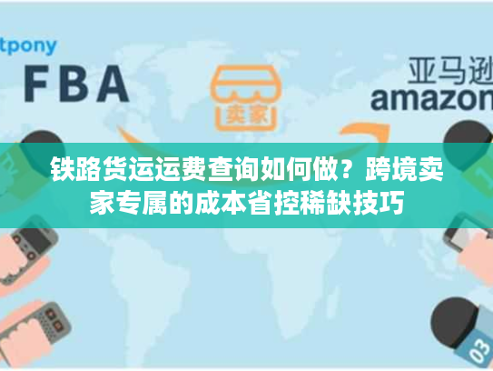 铁路货运运费查询如何做?跨境卖家专属的成本省控稀缺技巧 铁路货运运费查询如何做?跨境卖家专属的成本省控稀缺技巧