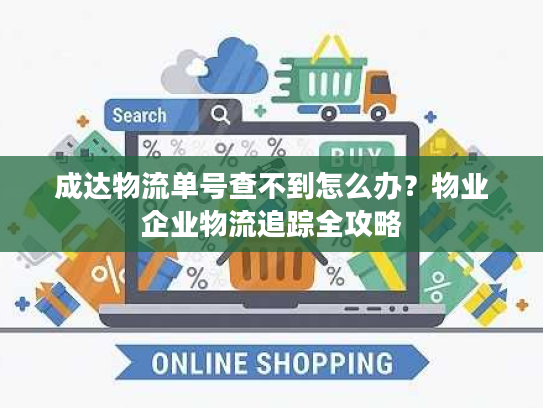 成达物流单号查不到怎么办?物业企业物流追踪全攻略 成达物流单号查不到怎么办?物业企业物流追踪全攻略