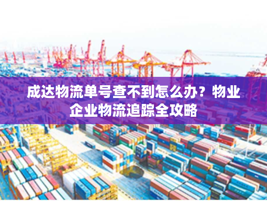 成达物流单号查不到怎么办?物业企业物流追踪全攻略 成达物流单号查不到怎么办?物业企业物流追踪全攻略