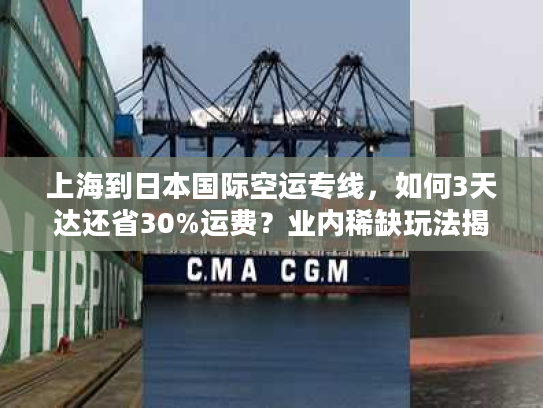 上海到日本国际空运专线，如何3天达还省30%运费？业内稀缺玩法揭秘