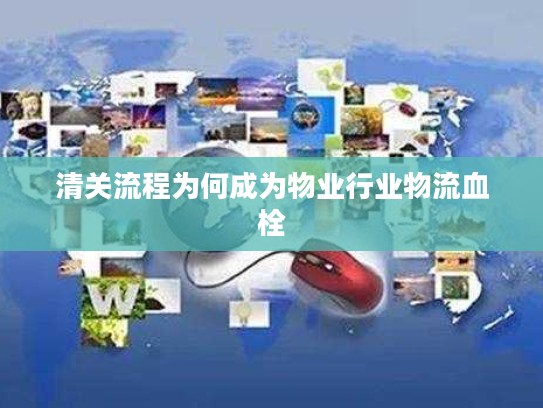 清关流程为何成为物业行业物流血栓 清关流程为何成为物业行业物流血栓