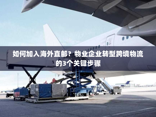 如何加入海外直邮?物业企业转型跨境物流的3个关键步骤 如何加入海外直邮?物业企业转型跨境物流的3个关键步骤