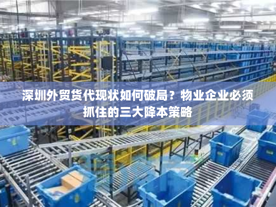 深圳外贸货代现状如何破局?物业企业必须抓住的三大降本策略 深圳外贸货代现状如何破局?物业企业必须抓住的三大降本策略