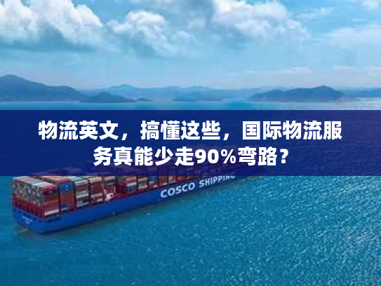 物流英文，搞懂这些，国际物流服务真能少走90%弯路？
