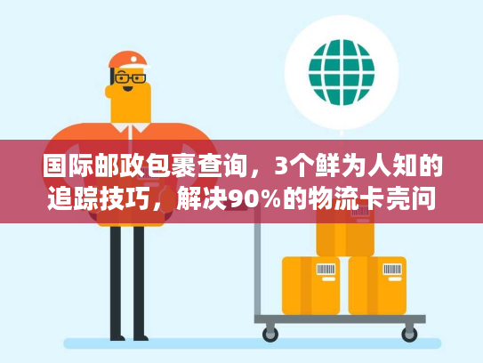 国际邮政包裹查询，3个鲜为人知的追踪技巧，解决90%的物流卡壳问题