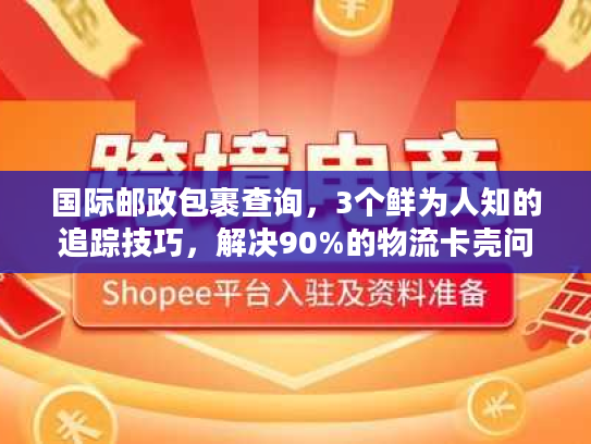 国际邮政包裹查询，3个鲜为人知的追踪技巧，解决90%的物流卡壳问题