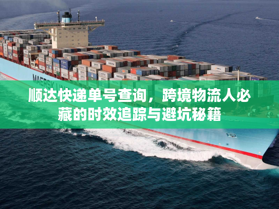 顺达快递单号查询,跨境物流人必藏的时效追踪与避坑秘籍 顺达快递单号查询,跨境物流人必藏的时效追踪与避坑秘籍