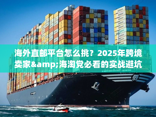 海外直邮平台怎么挑？2025年跨境卖家&海淘党必看的实战避坑干货