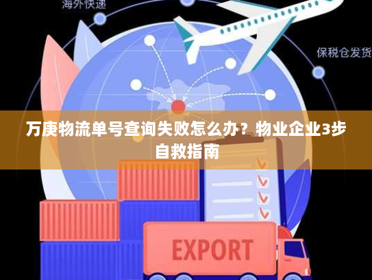 万庚物流单号查询失败怎么办?物业企业3步自救指南 万庚物流单号查询失败怎么办?物业企业3步自救指南