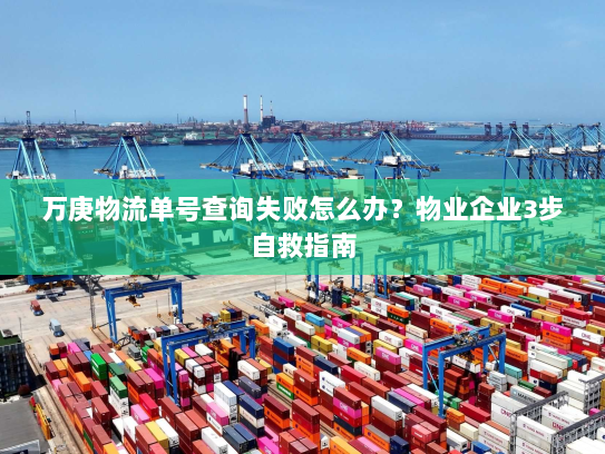 万庚物流单号查询失败怎么办?物业企业3步自救指南 万庚物流单号查询失败怎么办?物业企业3步自救指南