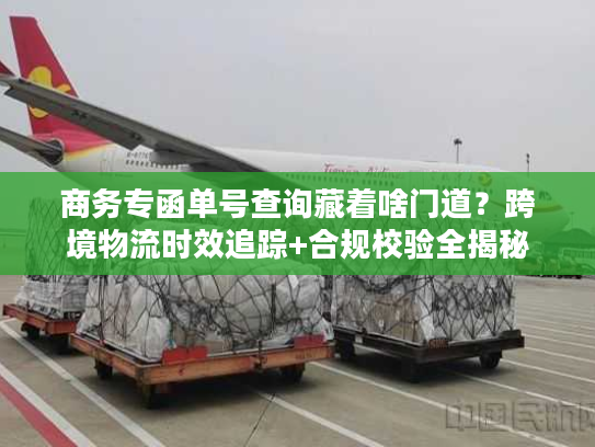 商务专函单号查询藏着啥门道?跨境物流时效追踪+合规校验全揭秘 商务专函单号查询藏着啥门道?跨境物流时效追踪+合规校验全揭秘