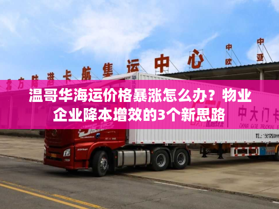 温哥华海运价格暴涨怎么办?物业企业降本增效的3个新思路 温哥华海运价格暴涨怎么办?物业企业降本增效的3个新思路