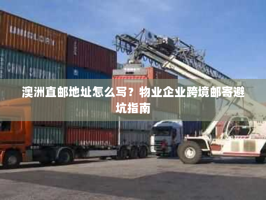 澳洲直邮地址怎么写?物业企业跨境邮寄避坑指南 澳洲直邮地址怎么写?物业企业跨境邮寄避坑指南