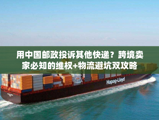 用中国邮政投诉其他快递？跨境卖家必知的维权+物流避坑双攻略