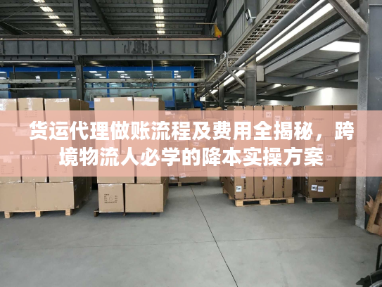 货运代理做账流程及费用全揭秘，跨境物流人必学的降本实操方案