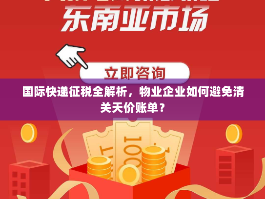 国际快递征税全解析,物业企业如何避免清关天价账单? 国际快递征税全解析,物业企业如何避免清关天价账单?