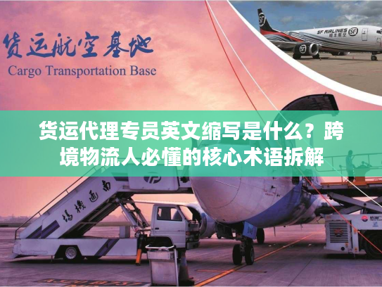 货运代理专员英文缩写是什么？跨境物流人必懂的核心术语拆解