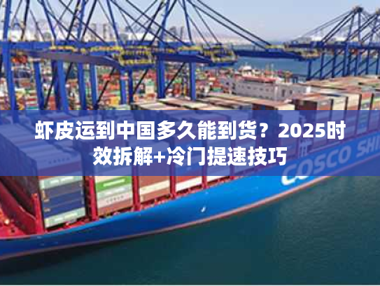 虾皮运到中国多久能到货？2025时效拆解+冷门提速技巧