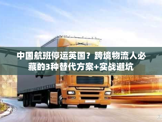 中国航班停运英国？跨境物流人必藏的3种替代方案+实战避坑
